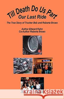 Till Death Do Us Part - Our Last Ride, the True Story of Trucker Bob and Roberta Brown Edward Kahn Roberta Brown 9781598244205 E-Booktime, LLC