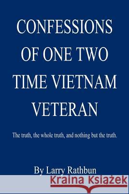 Confessions of One Two Time Vietnam Veteran Larry Rathbun 9781598244915