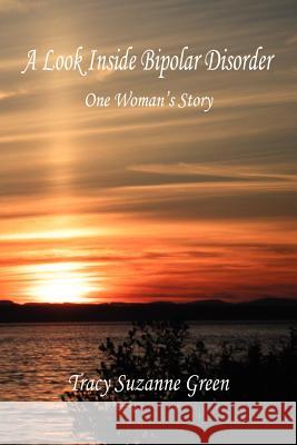 A Look Inside Bipolar Disorder - One Woman's Story Tracy Suzanne Green 9781598245110 E-Booktime, LLC