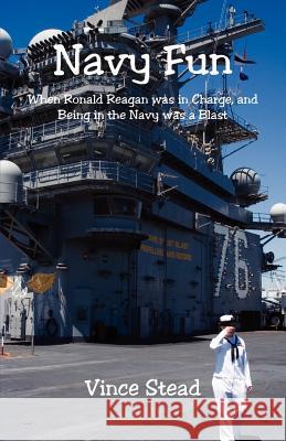 Navy Fun - When Ronald Reagan was in Charge, and Being in the Navy was a Blast Stead, Vince 9781598245141 E-Booktime, LLC