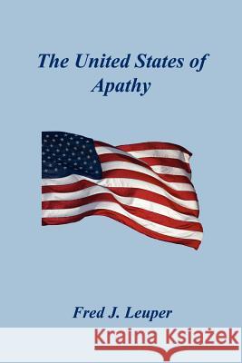 The United States of Apathy Fred J. Leuper 9781598245646 E-Booktime, LLC