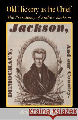 Old Hickory as the Chief - The Presidency of Andrew Jackson Andrew J. Richter 9781598247497 E-Booktime, LLC