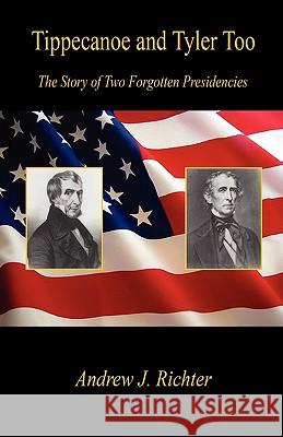 Tippecanoe and Tyler Too - The Story of Two Forgotten Presidencies Andrew J. Richter 9781598249224 E-Booktime, LLC