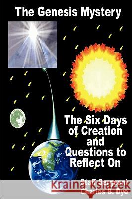 The Genesis Mystery - The Six Days of Creation and Questions to Reflect on Charles B. Dye 9781598249316 E-Booktime, LLC