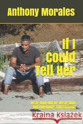 If I Could Tell Her: Hear Him Out or Wear Him Out Anthony Morales 9781598250992
