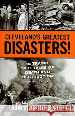 Cleveland's Greatest Disasters!: Sixteen Tragic Tales of Death and Destruction--An Anthology John Stark, II Bellamy 9781598510584 Gray & Company Publishers