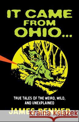 It Came from Ohio: True Tales of the Weird, Wild, and Unexplained James Renner 9781598510638 Gray & Company Publishers