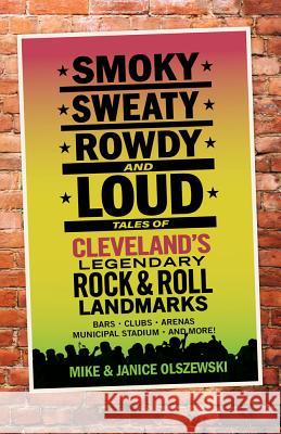 Smoky, Sweaty, Rowdy, and Loud: Tales of Cleveland's Legendary Rock & Roll Landmarks Mike Olszewski Janice Olszewski 9781598511048 Gray & Company Publishers