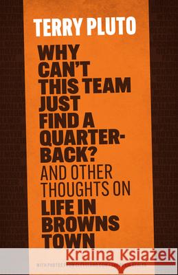 Why Can't This Team Just Find a Quarterback?: And Other Thoughts on Life in Browns Town Terry Pluto 9781598511512