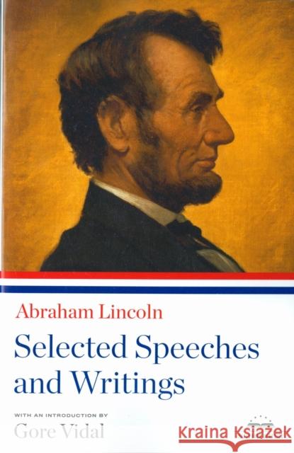 Abraham Lincoln: Selected Speeches and Writings: A Library of America Paperback Classic Abraham Lincoln Gore Vidal 9781598530537 The Library of America