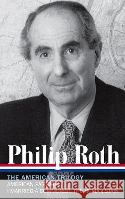 Philip Roth: The American Trilogy 1997-2000 (Loa #220): American Pastoral / I Married a Communist / The Human Stain Philip Roth Ross Miller 9781598531039 Library of America