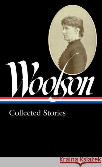 Constance Fenimore Woolson: Collected Stories (LOA #327) ConstanceFenimore Woolson 9781598536508 The Library of America