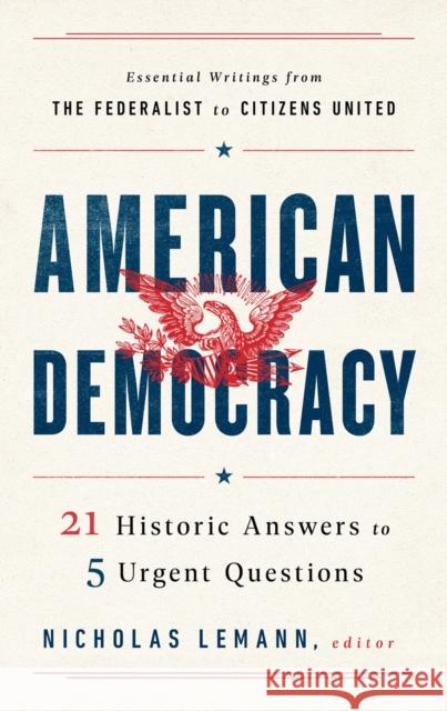 American Democracy: 21 Historic Answers to 5 Urgent Questions Nicholas Lemann 9781598536621 Library of America