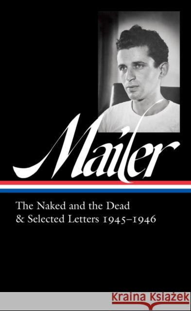 Norman Mailer: The Naked and the Dead & Selected Letters 1945-1946 (Loa #364) Norman Mailer J. Michael Lennon 9781598537437 The Library of America