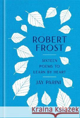 Robert Frost: Sixteen Poems to Learn by Heart Robert Frost Jay Parini 9781598537703 Library of America