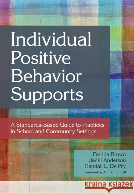 Individual Positive Behavior Supports: A Standards-Based Guide to Practices in School and Community Settings Fredda Brown Jacki Anderson Randall L. D 9781598572735 Brookes Publishing Company