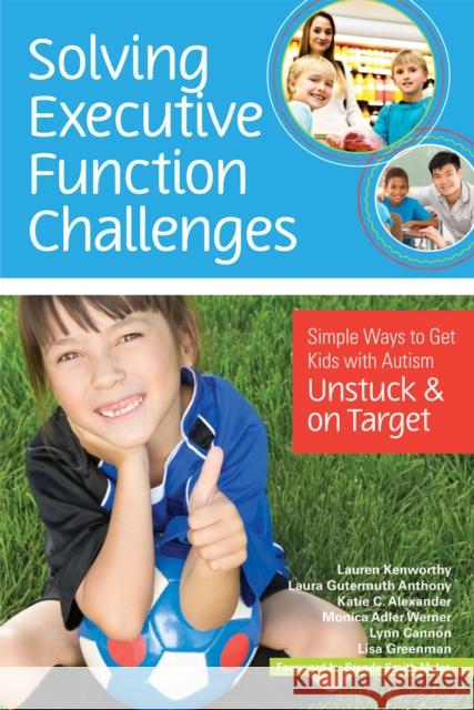Solving Executive Function Challenges: Simple Ways to Get Kids with Autism Unstuck and on Target Lauren Kenworthy Laura Anthony Katie Alexander 9781598576030 Brookes Publishing Company