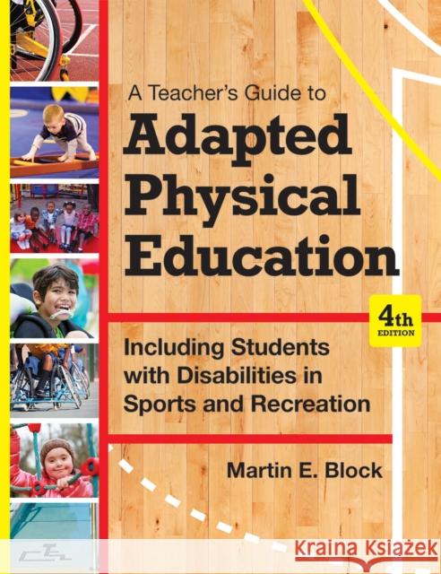 A Teacher's Guide to Adapted Physical Education: Including Students with Disabilities in Sports and Recreation, Fourth Edition Martin E. Block 9781598576696