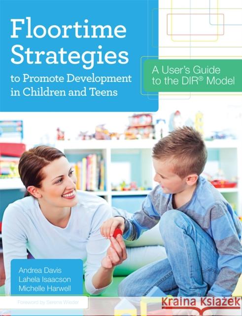 Floortime Strategies to Promote Development in Children and Teens: A User's Guide to the Dir(r) Model Davis, Andrea 9781598577341 Brookes Publishing Company