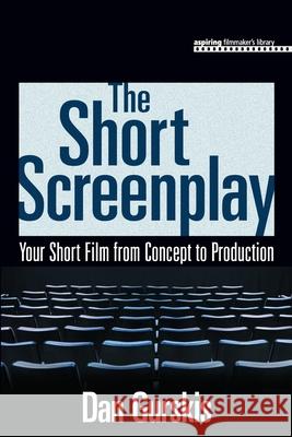 The Short Screenplay: Your Short Film from Concept to Production Dan Gurskis 9781598633382 Course Technology