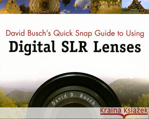 David Busch's Quick Snap Guide to Using Digital SLR Lenses David Busch 9781598634556