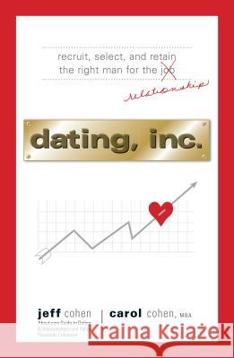 Dating, Inc.: Recruit, Select, and Retain the Right Man for a Relationship Cohen, Jeff 9781598690767