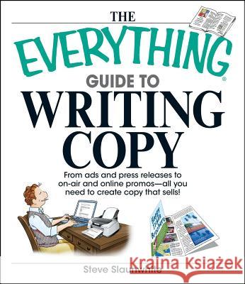 The Everything Guide to Writing Copy: From Ads and Press Release to On-Air and Online Promos--All You Need to Create Copy That Sells Steve Slaunwhite 9781598692518 Adams Media Corporation