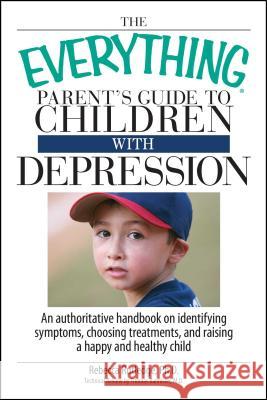 The Everything Parent's Guide to Children with Depression: An Authoritative Handbook on Identifying Symptoms, Choosing Treatments, and Raising a Happy ... Child Rebecca Rutledge 9781598692648 Adams Media Corporation