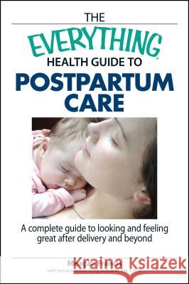 The Everything Health Guide to Postpartum Care: A Complete Guide to Looking and Feeling Great After Delivery and Beyond Meagan Francis, Kip Kozlowski, R N C N M 9781598692754