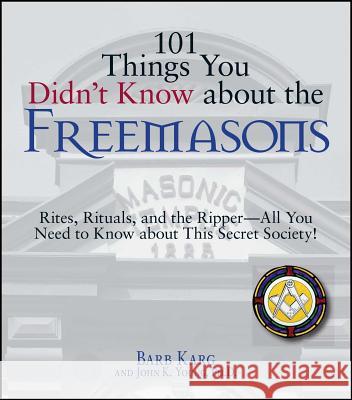 101 Things You Didn't Know about the Freemasons: Rites, Rituals, and the Ripper-All You Need to Know about This Secret Society! Barb Karg John K. Young 9781598693195 Adams Media Corporation