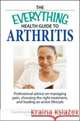 The Everything Health Guide to Arthritis: Get Relief from Pain, Understand Treatment and Be More Active! Carol Eustice, Scott J Zashin 9781598694109