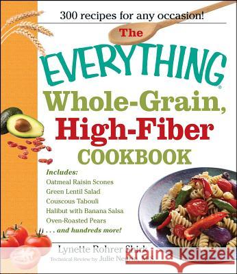 The Everything Whole Grain, High Fiber Cookbook: Delicious, heart-healthy snacks and meals the whole family will love Lynette Rohrer Shirk 9781598695076 Adams Media Corporation