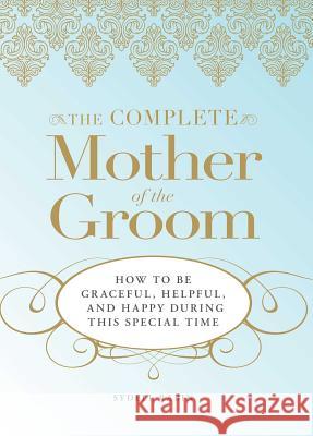 The Complete Mother of the Groom: How to Be Graceful, Helpful and Happy During This Special Time Rabin, Sydell 9781598695465 Adams Media Corporation