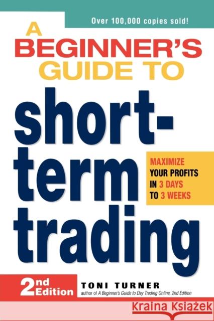 A Beginner's Guide to Short-Term Trading : Maximize Your Profits in 3 Days to 3 Weeks Toni Turner 9781598695809 0