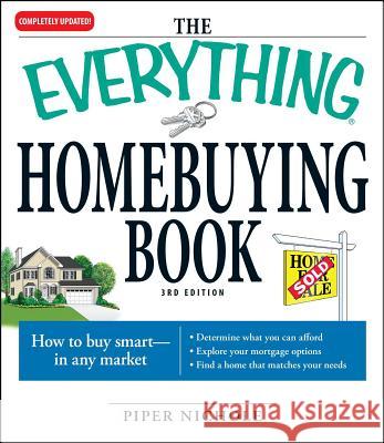 The Everything Homebuying Book: How to Buy Smart -- In Any Market..Determine What You Can Afford...Explore Your Mortgage Options...Find a Home That Matches Your Needs Piper Nichole 9781598696400 Adams Media Corporation