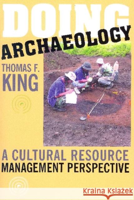 Doing Archaeology: A Cultural Resource Management Perspective King, Thomas F. 9781598740028 Left Coast Press