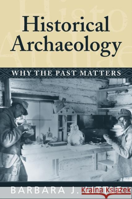 Historical Archaeology: Why the Past Matters Little, Barbara J. 9781598740233 Left Coast Press