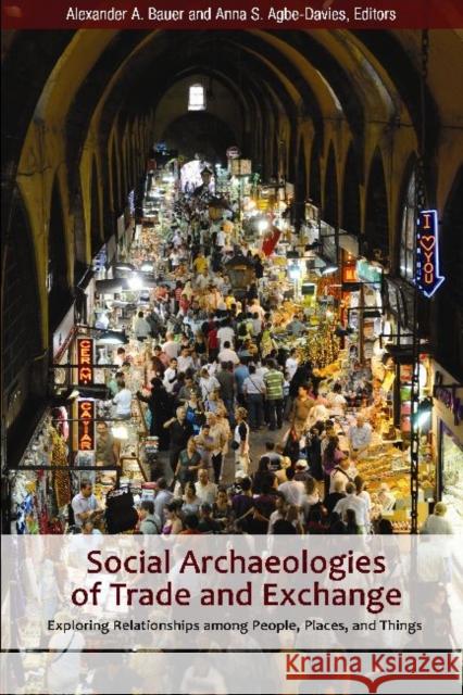 Social Archaeologies of Trade and Exchange: Exploring Relationships Among People, Places, and Things Bauer, Alexander A. 9781598740295 Left Coast Press