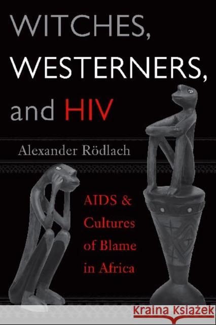 Witches, Westerners, and HIV: AIDS and Cultures of Blame in Africa Rödlach, Alexander 9781598740332 Left Coast Press