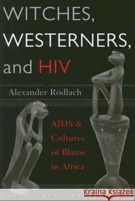 Witches, Westerners, and HIV: AIDS & Cultures of Blame in Africa Rödlach, Alexander 9781598740349 Left Coast Press