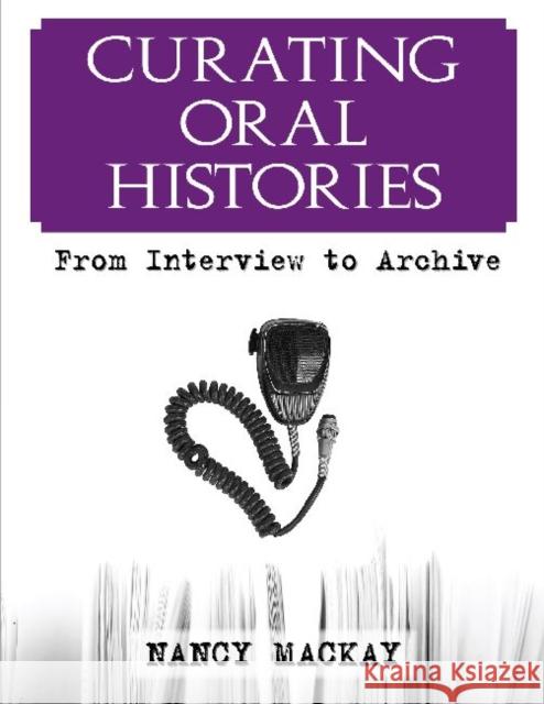 Curating Oral Histories: From Interview to Archive MacKay, Nancy 9781598740585 Left Coast Press