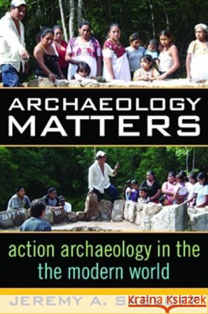Archaeology Matters: Action Archaeology in the Modern World Sabloff, Jeremy A. 9781598740882