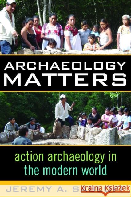 Archaeology Matters: Action Archaeology in the Modern World Sabloff, Jeremy A. 9781598740899