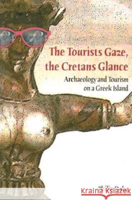 The Tourists Gaze, the Cretans Glance: Archaeology and Tourism on a Greek Island Duke, Philip 9781598741438 Left Coast Press