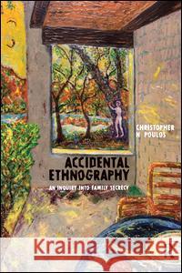 Accidental Ethnography: An Inquiry Into Family Secrecy Christopher N. Poulos 9781598741452 Left Coast Press