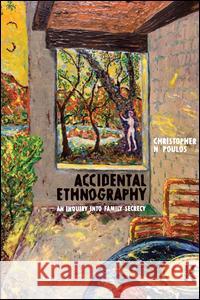 Accidental Ethnography: An Inquiry Into Family Secrecy Christopher N. Poulos 9781598741469 Left Coast Press