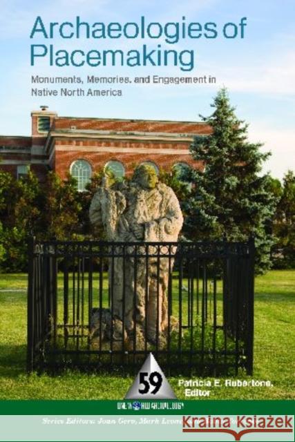 Archaeologies of Placemaking: Monuments, Memories, and Engagement in Native North America Rubertone, Patricia E. 9781598741568