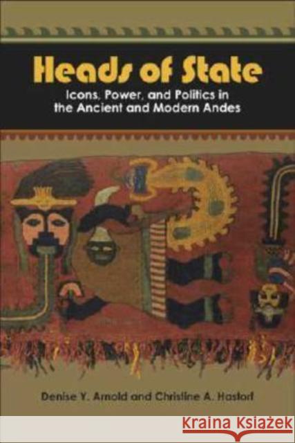 Heads of State: Icons, Power, and Politics in the Ancient and Modern Andes Arnold, Denise Y. 9781598741704 Left Coast Press