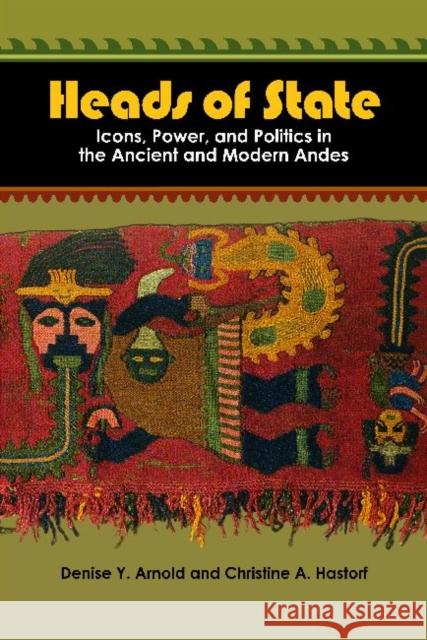 Heads of State: Icons, Power, and Politics in the Ancient and Modern Andes Arnold, Denise Y. 9781598741711 Left Coast Press