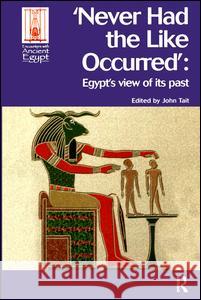 Never Had the Like Occurred: Egypt's View of Its Past John Tait 9781598742060 UCL Press